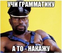 Учи грамматику а то - накажу