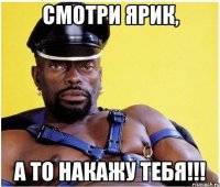 Смотри Ярик, А то накажу тебя!!!