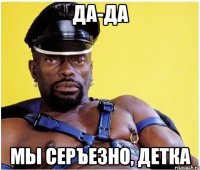 да-да мы серъезно, детка