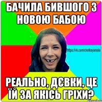 бачила бившого з новою бабою реально, дєвки, це їй за якісь гріхи?