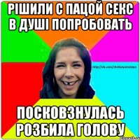 Рішили с пацой секс в душі попробовать посковзнулась розбила голову