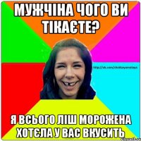 Мужчіна чого ви тікаєте? Я всього ліш морожена хотєла у вас вкусить