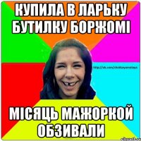 Купила в ларьку бутилку боржомі місяць мажоркой обзивали