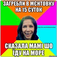 Загребли в мєнтовку на 15 суток сказала мамі шо їду на море