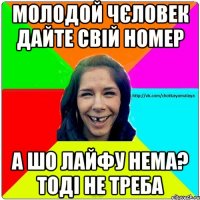 Молодой чєловек дайте свій номер А шо лайфу нема? Тоді не треба