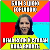 Блін з цією горілкою Нема коли й стакан вина випить