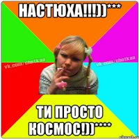 Настюха!!!))*** Ти просто космос!))****