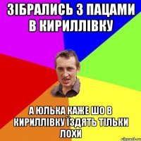 ЗІБРАЛИСЬ З ПАЦАМИ В КИРИЛЛІВКУ А ЮЛЬКА КАЖЕ ШО В КИРИЛЛІВКУ ЇЗДЯТЬ ТІЛЬКИ ЛОХИ