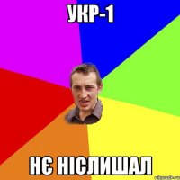 УКР-1 нє ніслишал