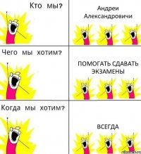 Андреи Александровичи Помогать сдавать экзамены Всегда