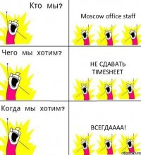 Moscow office staff Не сдавать timesheet Всегдаааа!