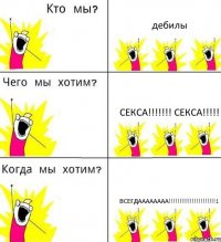 дебилы секса!!!!!!! секса!!!!! всегдаааааааа!!!!!!!!!!!!!!!!!!!!!!1