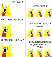 пустые нубы слить тебя сзади в спину когда ты подойдешь поднимать лут с трупа