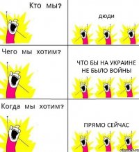 дюди Что бы на Украине не было войны прямо сейчас