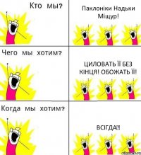 Паклоніки Надьки Міщур! Циловать її без кінця! Обожать її! Всігда♥