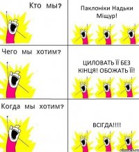 Паклоніки Надьки Міщур! Циловать її без кінця! Обожать її! Всігда!!!!