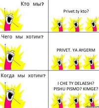 Privet.ty kto? Privet. Ya Aygerm I che ty delaesh? Pishu pismo? Kimge?