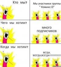 Мы участники группы " Комикс:D" Много подписчиков Всгда, всегда,всегда!!!!!!!!!!!!!!