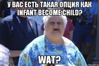 У вас есть такая опция как infant become child? wat?