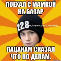 Поехал с мамкой на базар Пацанам сказал что по делам.