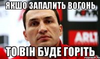 якшо запалить вогонь то він буде горіть