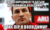 коли я народився то батьки назвали мене володимир з тих пір я володимир