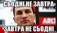 сьодні не завтра завтра не сьодні