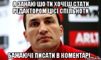 Я занаю шо ти хочеш стати редактором цієї спільноти бажаючі писати в коментарі...