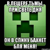 В пещере тьмы, при свете дня Он в спину бахнет бля меня!