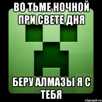 во тьме ночной при свете дня беру алмазы я с тебя