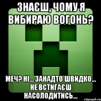 Знаєш, чому я вибираю вогонь? Меч? Ні... Занадто швидко... Не встигаєш насолодитись...