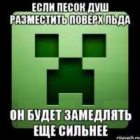 Если песок душ разместить поверх льда он будет замедлять еще сильнее