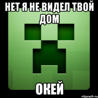 нет я не видел твой дом окей