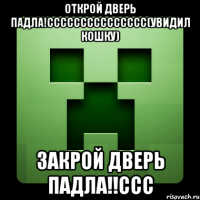 Открой дверь падла!Ссссссссссссссс(увидил кошку) Закрой дверь падла!!ссс