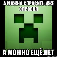 А можно спросить.Уже спросил А можно ещё.нет