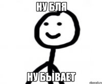 ну бля ну бывает