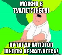 Можно в туалет?!Нет!!! Ну тогда на потоп школы не жалуйтесь!