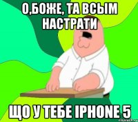 О,Боже, Та всым настрати що у тебе iPhone 5