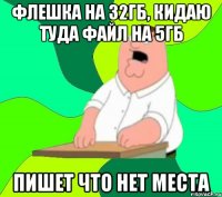 флешка на 32гб, кидаю туда файл на 5гб пишет что нет места