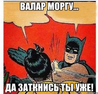 Валар моргу... Да заткнись ты уже!