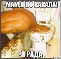 -Мам,я по какала! -Я рада