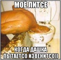 моё литсе когда дашка пытаетсо извенитсо))