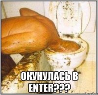  ОКУНУЛАСЬ В ENTER???