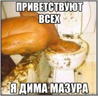 Приветствуют всех Я Дима Мазура