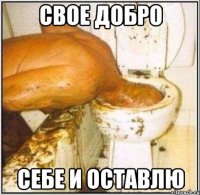 свое добро себе и оставлю