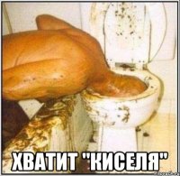  ХВАТИТ "КИСЕЛЯ"