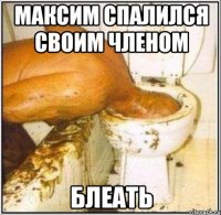 МАКСИМ СПАЛИЛСЯ СВОИМ ЧЛЕНОМ БЛЕАТЬ