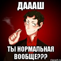 Даааш Ты нормальная вообще???