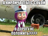 а кирпича тебе с собой в дорогу не положить????