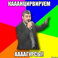 кааанцирвируем ААААгурсЫ!